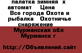 палатка зимняя 2х2 автомат  › Цена ­ 750 - Все города Охота и рыбалка » Охотничье снаряжение   . Мурманская обл.,Мурманск г.